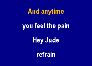 And anytime

you feel the pain

Hey Jude

refrain