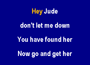 Hey Jude
don't let me down

You have found her

Now go and get her