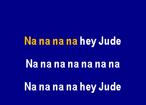 Na na na na heyJude

Nanananananana

Na na na na hey Jude