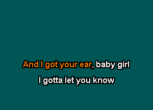 And I got your ear, baby girl

lgotta let you know