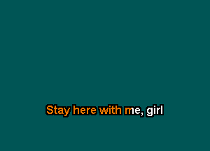 Stay here with me, girl