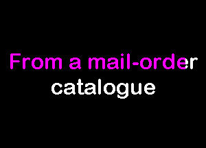 From a mail-order

catalogue