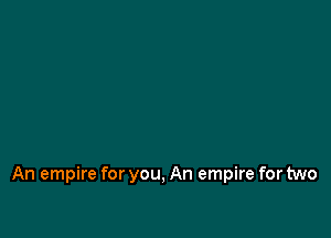 An empire for you, An empire for two