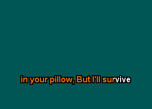 in your pillow, But I'll survive