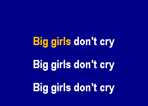 Big girls don't cry
Big girls don't cry

Big girls don't cry