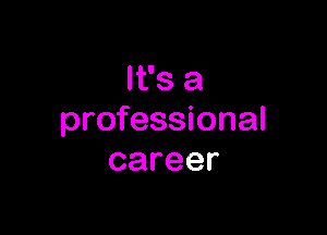 It's a

professional
career