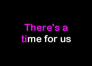 There's a

time for us