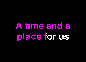 A time and a

place for us