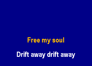 Free my soul

Drift away drift away