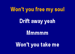 Won't you free my soul

Drift away yeah
Mmmmm

Won't you take me