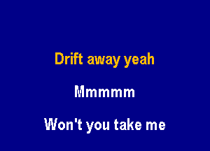 Drift away yeah

Mmmmm

Won't you take me