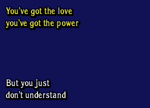 You've got the love
you've got the power

But you just
don't understand