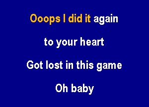 Ooops I did it again

to your heart

Got lost in this game

Oh baby