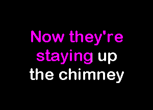 Now they're

staying up
the chimney