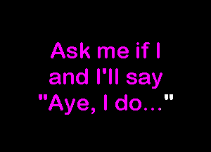 Ask me if I

anlelsay
Aye,ldou3'