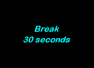 Break

30 seconds
