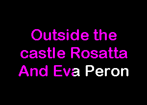 Outside the

castle Rosatta
And Eva Peron