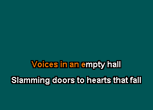 Voices in an empty hall

Slamming doors to hearts that fall