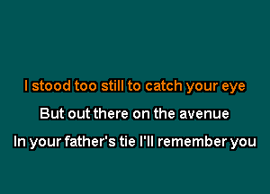 I stood too still to catch your eye

But out there on the avenue

In your father's tie I'll remember you