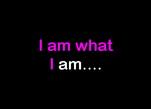 I am what

lam...