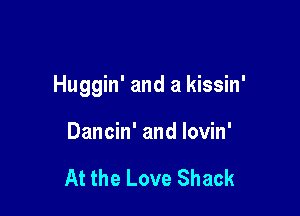 Huggin' and a kissin'

Dancin' and lovin'

At the Love Shack
