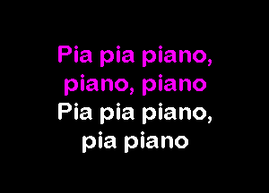 Pia pia piano,
piano, piano

Pia pia piano,
pia piano