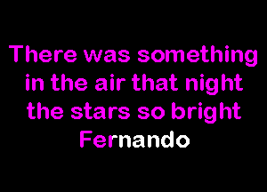 There was something
in the air that night

the stars so bright
Fernando