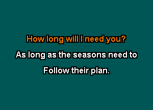 How long will I need you?

As long as the seasons need to

Follow their plan.