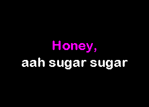 Honey,

aahsugarsugar