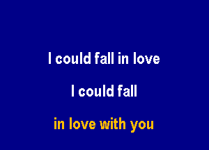 I could fall in love

I could fall

in love with you