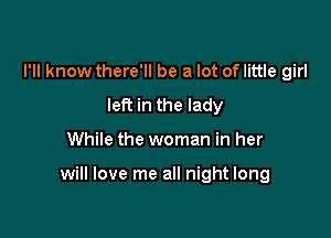 I'll know there'll be a lot of little girl
left in the lady

While the woman in her

will love me all night long