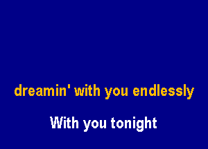 dreamin' with you endlessly

With you tonight