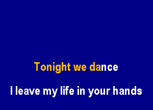 Tonight we dance

I leave my life in your hands