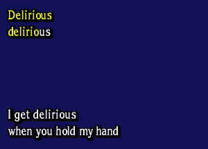 Delirious
delirious

I get delirious
when you hold my hand