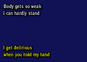Body gets so weak
I can haIdIy stand

I get delirious
when you hold my hand