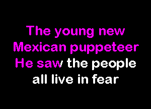 The young new
Mexican puppeteer

He saw the people
all live in fear