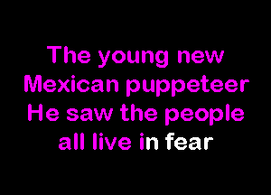 The young new
Mexican puppeteer

He saw the people
all live in fear