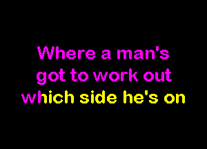 Where a man's

got to work out
which side he's on