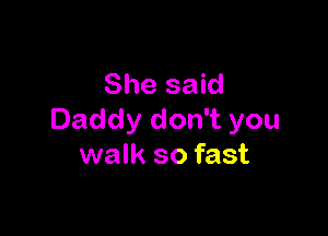 She said

Daddy don't you
walk so fast