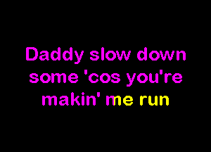 Daddy slow down

some 'cos you're
makin' me run