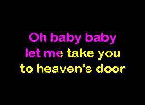 Oh baby baby

let me take you
to heaven's door