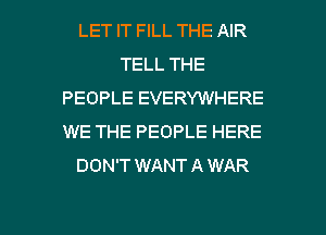 LET IT FILL THE AIR
TELL THE
PEOPLE EVERYWHERE
WE THE PEOPLE HERE
DON'T WANTAWAR

g
