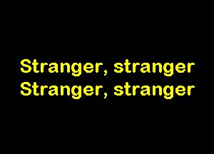 Stranger, stranger

Stranger, stranger