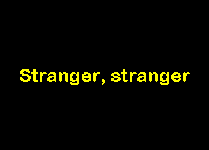 Stranger, stranger