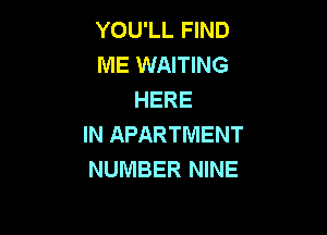 YOU'LL FIND
ME WAITING
HERE

IN APARTMENT
NUMBER NINE