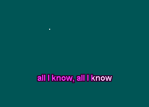 all I know, all I know