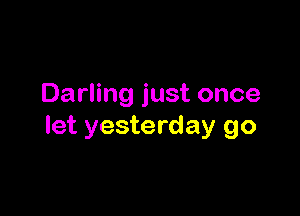 Darling just once

let yesterday go