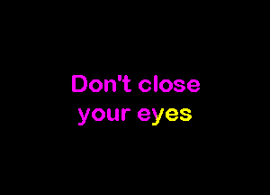 Don't close

youreyes