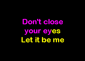 Don't close

youreyes
Let it be me