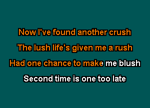 Now I've found another crush
The lush life's given me a rush
Had one chance to make me blush

Second time is one too late